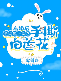 離婚后,全網(wǎng)黑上綜藝手撕白蓮花