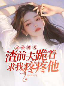 離婚獨美,渣前夫跪著求我疼疼他
