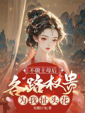 不做主母后，各路权贵为我扯头花在线阅读
