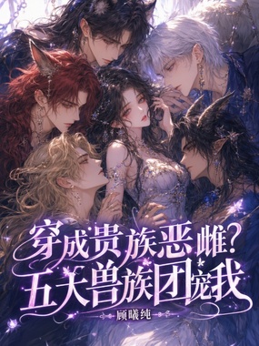 穿成贵族恶雌？五大兽族团宠我在线阅读