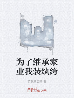 为了继承家业我装纨绔在线阅读
