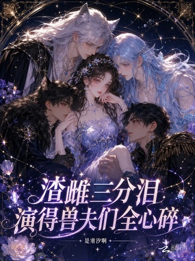 渣雌三分泪,演得兽夫们全心碎在线阅读