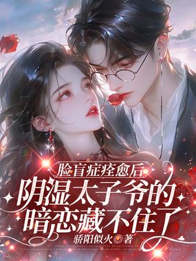 脸盲症痊愈后，阴湿太子爷的暗恋藏不住了在线阅读