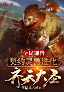 全民御兽:契约灵兽进化齐天大圣最新章节在线阅读-创世中文网官网