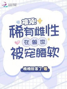 難頂,!稀有雌性在獸世被寵腰軟