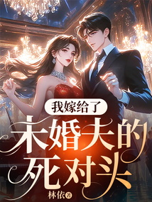 我嫁給了未婚夫的死對頭