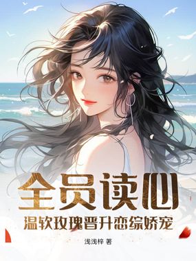 全员读心：温软玫瑰晋升恋综娇宠在线阅读