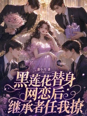 黑莲花替身网恋后，继承者任我撩在线阅读