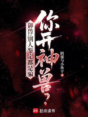 御兽：别人鉴定都是骗，你开神兽在线阅读
