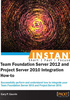 INSTANT Team Foundation Server 2012 and Project Server 2010 Integration How-to