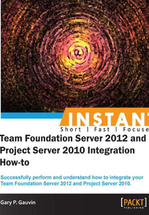 INSTANT Team Foundation Server 2012 and Project Server 2010 Integration How-to