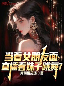 當著女朋友面,直播看妹子跳舞?