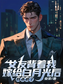 女友背著我嫁給白月光后，我殺瘋了