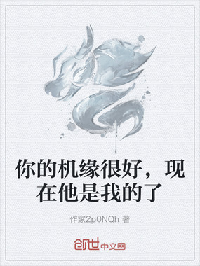 你的机缘很好，现在他是我的了在线阅读