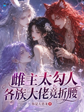 雌主太勾人，各族大佬竞折腰在线阅读