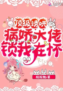 頂級誘哄:病嬌大佬鎖我在懷
