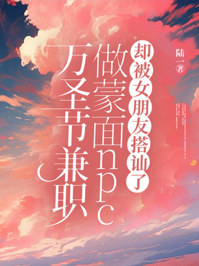 万圣节兼职做蒙面npc,却被女朋友搭讪了在线阅读