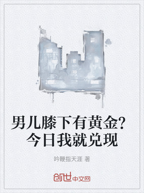 男儿膝下有黄金？今日我就兑现在线阅读