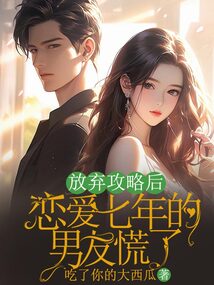 放棄攻略后，戀愛七年的男友慌了