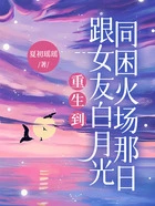 重生到跟女友白月光同困火场那日在线阅读