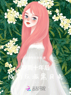 穿到十年后，成为反派黑月光在线阅读