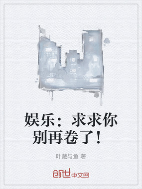 娱乐：求求你别再卷了！在线阅读