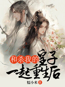 和殺我的皇子一起重生后