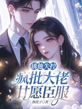 诱他失控,疯批大佬甘愿臣服在线阅读