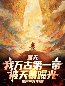 遮天：我万古第一帝，被天幕曝光在线阅读