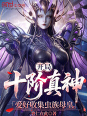 开局十阶真神，爱好收集虫族母皇在线阅读