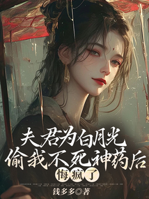 夫君為白月光偷我不死神藥后，悔瘋了