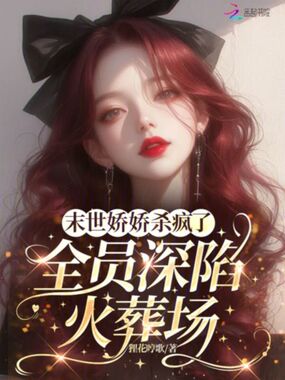 末世娇娇杀疯了，全员深陷火葬场在线阅读