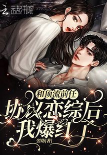 和頂流前任協(xié)議戀綜后,我爆紅了