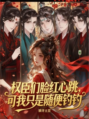 权臣们脸红心跳,可我只是随便钓钓在线阅读