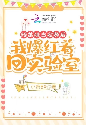 给弟妹当家教后我爆红着回实验室在线阅读