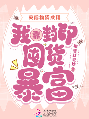 灾后物资成精，我靠封印囤货暴富在线阅读