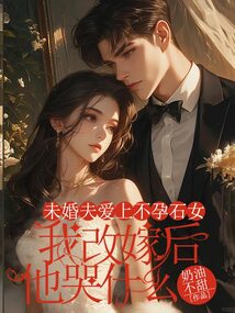 未婚夫愛(ài)上不孕石女,我改嫁后他哭什么