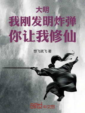 大明：我刚发明炸弹，你让我修仙在线阅读