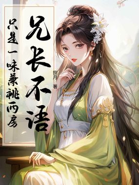兄长不语，只是一味兼祧两房在线阅读