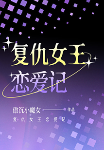 复仇女王恋爱记_(傲沉小魔女)小说最新章节全文免费在线阅读下载-QQ阅读