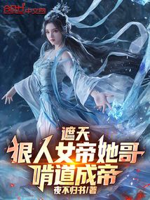遮天：狠人女帝她哥，啃道成帝！在线阅读