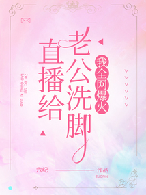 直播給老公洗腳，我全網爆火