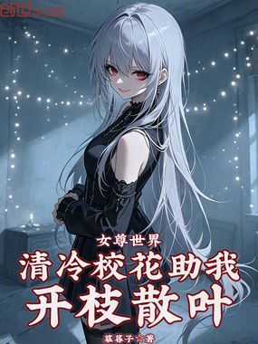 女尊世界：清冷校花助我开枝散叶在线阅读