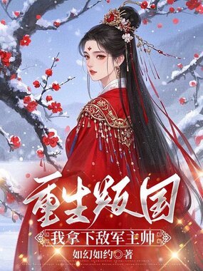 重生叛国，我拿下敌军主帅在线阅读