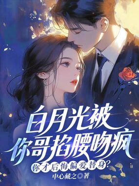白月光被你哥掐腰吻疯，你才后悔偏爱替身？在线阅读