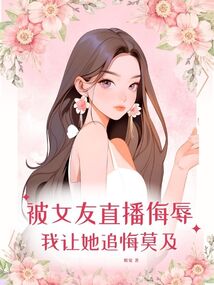 被女友直播羞辱，我讓她追悔莫及