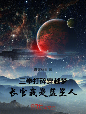 三拳打碎穿越梦，长官我是蓝星人在线阅读