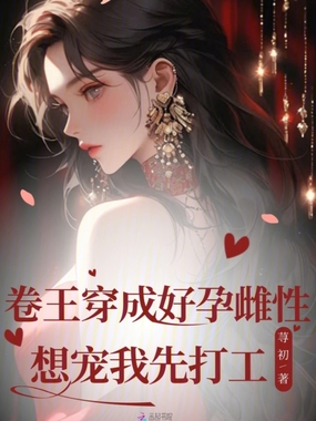 卷王穿成好孕雌性?想宠我先打工在线阅读