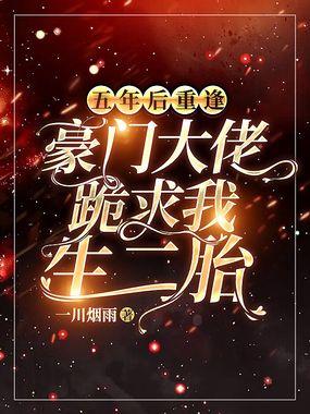 五年后重逢，豪门大佬跪求我生二胎在线阅读