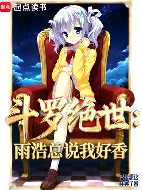 斗罗绝世：雨浩总说我好香在线阅读